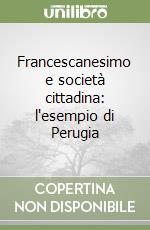 Francescanesimo e società cittadina: l'esempio di Perugia libro