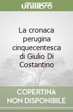 La cronaca perugina cinquecentesca di Giulio Di Costantino libro