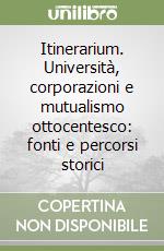 Itinerarium. Università, corporazioni e mutualismo ottocentesco: fonti e percorsi storici libro