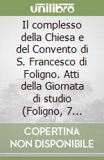 Il complesso della Chiesa e del Convento di S. Francesco di Foligno. Atti della Giornata di studio (Foligno, 7 giugno 2003) libro