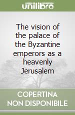 The vision of the palace of the Byzantine emperors as a heavenly Jerusalem libro