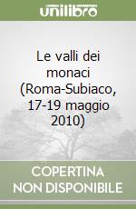 Le valli dei monaci (Roma-Subiaco, 17-19 maggio 2010) libro