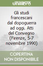 Gli studi francescani dal dopoguerra ad oggi. Atti del Convegno (Firenze, 5-7 novembre 1990) libro