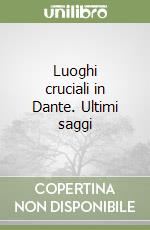 Luoghi cruciali in Dante. Ultimi saggi libro