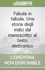 Fabula in tabula. Una storia degli indici dal manoscritto al testo elettronico libro