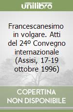 Francescanesimo in volgare. Atti del 24º Convegno internazionale (Assisi, 17-19 ottobre 1996) libro