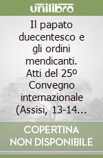 Il papato duecentesco e gli ordini mendicanti. Atti del 25º Convegno internazionale (Assisi, 13-14 febbraio 1998) libro