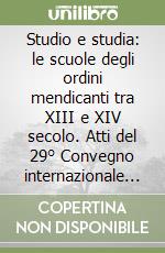 Studio e studia: le scuole degli ordini mendicanti tra XIII e XIV secolo. Atti del 29° Convegno internazionale (Assisi, 11-13 ottobre 2001) libro