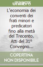 L'economia dei conventi dei frati minori e predicatori fino alla metà del Trecento. Atti del 31° Convegno internazionale (Assisi, 9-11 ottobre 2003) libro