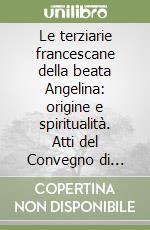 Le terziarie francescane della beata Angelina: origine e spiritualità. Atti del Convegno di studi (Foligno, 13-15 luglio 1995) libro