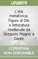 L'età metaforica. Figure di Dio e letteratura medievale da Gregorio Magno a Dante libro