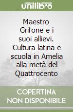 Maestro Grifone e i suoi allievi. Cultura latina e scuola in Amelia alla metà del Quattrocento libro