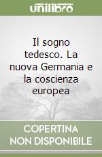 Il sogno tedesco. La nuova Germania e la coscienza europea libro