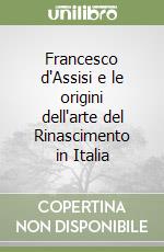 Francesco d'Assisi e le origini dell'arte del Rinascimento in Italia libro