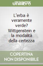 L'erba è veramente verde? Wittgenstein e la modalità della certezza libro