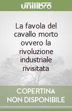 La favola del cavallo morto ovvero la rivoluzione industriale rivisitata libro