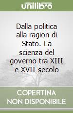 Dalla politica alla ragion di Stato. La scienza del governo tra XIII e XVII secolo libro