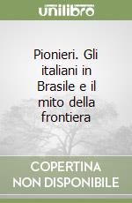 Pionieri. Gli italiani in Brasile e il mito della frontiera libro