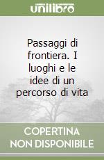 Passaggi di frontiera. I luoghi e le idee di un percorso di vita libro