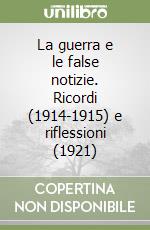 La guerra e le false notizie. Ricordi (1914-1915) e riflessioni (1921) libro