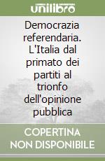 Democrazia referendaria. L'Italia dal primato dei partiti al trionfo dell'opinione pubblica libro