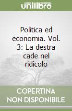 Politica ed economia. Vol. 3: La destra cade nel ridicolo libro