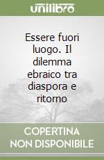 Essere fuori luogo. Il dilemma ebraico tra diaspora e ritorno libro