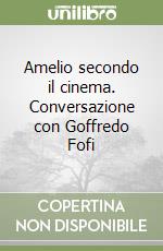 Amelio secondo il cinema. Conversazione con Goffredo Fofi libro