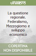 La questione regionale. Federalismo, Mezzogiorno e sviluppo economico libro