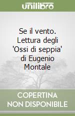 Se il vento. Lettura degli 'Ossi di seppia' di Eugenio Montale libro