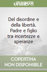 Del disordine e della libertà. Padre e figlio tra incertezze e speranze libro