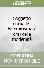 Soggetto nomade. Femminismo e crisi della modernità libro