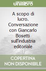 A scopo di lucro. Conversazione con Giancarlo Bosetti sull'industria editoriale libro