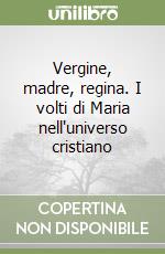 Vergine, madre, regina. I volti di Maria nell'universo cristiano