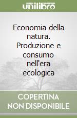 Economia della natura. Produzione e consumo nell'era ecologica