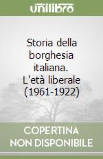 Storia della borghesia italiana. L'età liberale (1961-1922) libro