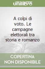 A colpi di voto. Le campagne elettorali tra storia e romanzo