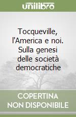 Tocqueville, l'America e noi. Sulla genesi delle società democratiche