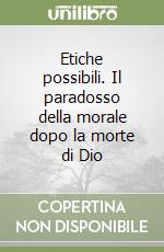 Etiche possibili. Il paradosso della morale dopo la morte di Dio libro