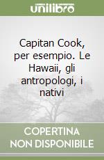 Capitan Cook, per esempio. Le Hawaii, gli antropologi, i nativi libro