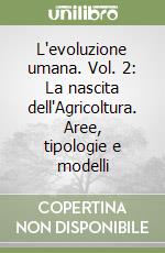 L'evoluzione umana. Vol. 2: La nascita dell'Agricoltura. Aree, tipologie e modelli libro