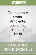 Tra natura e storia. Ambiente, economie, risorse in Italia libro