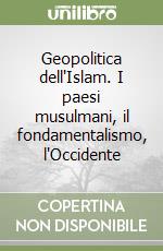 Geopolitica dell'Islam. I paesi musulmani, il fondamentalismo, l'Occidente