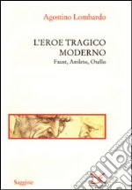 L'eroe tragico moderno. Faust, Amleto, Otello libro