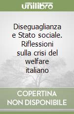 Diseguaglianza e Stato sociale. Riflessioni sulla crisi del welfare italiano libro