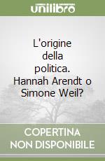 L'origine della politica. Hannah Arendt o Simone Weil? libro