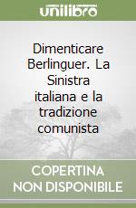 Dimenticare Berlinguer. La Sinistra italiana e la tradizione comunista libro