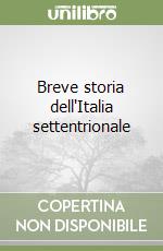 Breve storia dell'Italia settentrionale libro