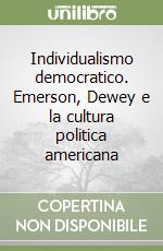 Individualismo democratico. Emerson, Dewey e la cultura politica americana libro