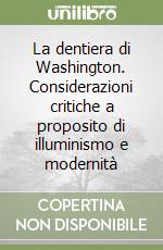 La dentiera di Washington. Considerazioni critiche a proposito di illuminismo e modernità libro